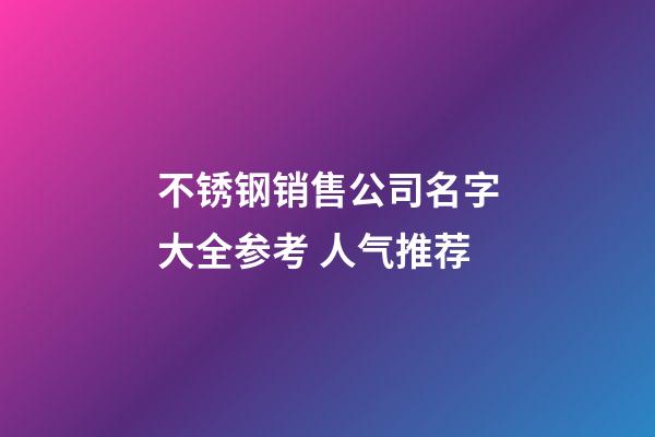 不锈钢销售公司名字大全参考 人气推荐-第1张-公司起名-玄机派